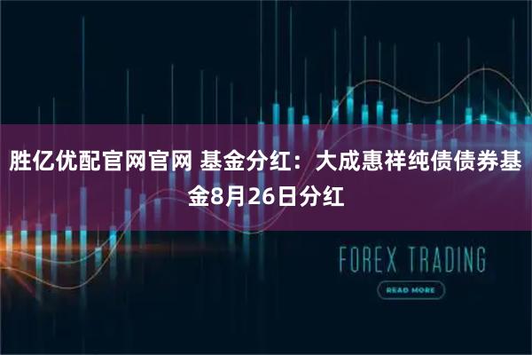胜亿优配官网官网 基金分红：大成惠祥纯债债券基金8月26日分红