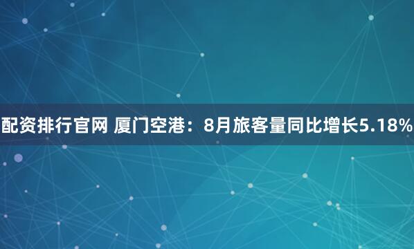 配资排行官网 厦门空港：8月旅客量同比增长5.18%