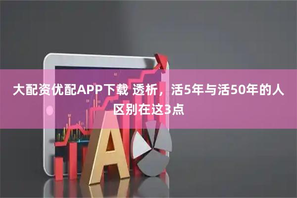 大配资优配APP下载 透析，活5年与活50年的人区别在这3点