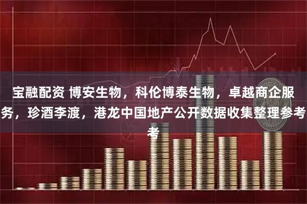 宝融配资 博安生物，科伦博泰生物，卓越商企服务，珍酒李渡，港龙中国地产公开数据收集整理参考