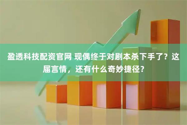 盈透科技配资官网 现偶终于对剧本杀下手了？这届言情，还有什么奇妙捷径？