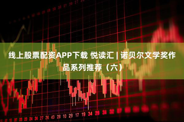 线上股票配资APP下载 悦读汇 | 诺贝尔文学奖作品系列推荐（六）