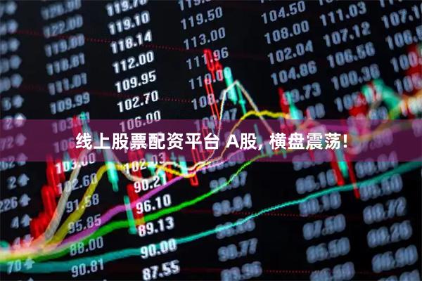 线上股票配资平台 A股, 横盘震荡!