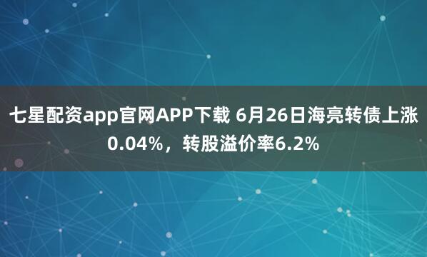 七星配资app官网APP下载 6月26日海亮转债上涨0.04%，转股溢价率6.2%