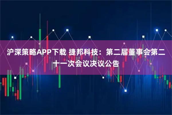 沪深策略APP下载 捷邦科技：第二届董事会第二十一次会议决议公告