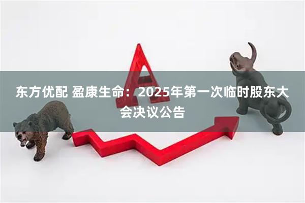 东方优配 盈康生命：2025年第一次临时股东大会决议公告