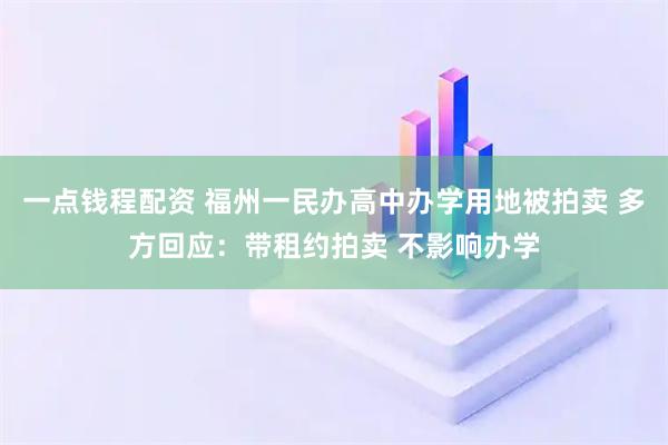 一点钱程配资 福州一民办高中办学用地被拍卖 多方回应:带租约拍卖 不影响办学