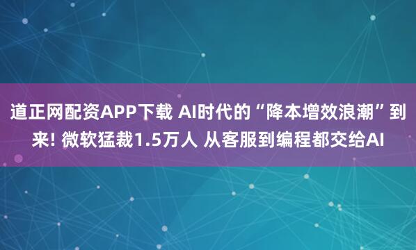 道正网配资APP下载 AI时代的“降本增效浪潮”到来! 微软猛裁1.5万人 从客服到编程都交给AI