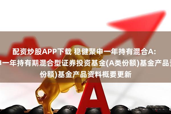 配资炒股APP下载 稳健聚申一年持有混合A: 安信稳健聚申一年持有期混合型证券投资基金(A类份额)基金产品资料概要更新