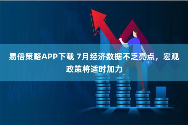 易倍策略APP下载 7月经济数据不乏亮点，宏观政策将适时加力