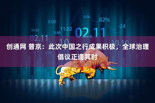 创通网 普京：此次中国之行成果积极，全球治理倡议正逢其时