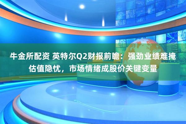 牛金所配资 英特尔Q2财报前瞻：强劲业绩难掩估值隐忧，市场情绪成股价关键变量